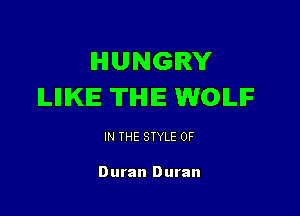 HUNGRY
ILIIIKIE TIHIIE WOILIF

IN THE STYLE 0F

Duran Duran