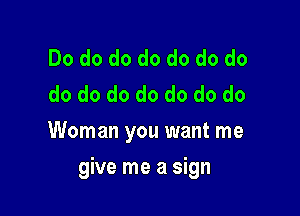 Dododododododo
do do do do do do do
Woman you want me

give me a sign