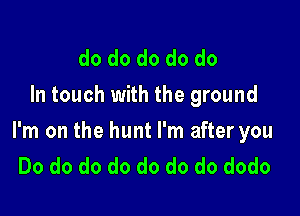 do do do do do
In touch with the ground

I'm on the hunt I'm after you
Do do do do do do do dodo