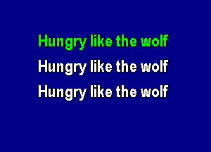 Hungry like the wolf
Hungry like the wolf

Hungry like the wolf