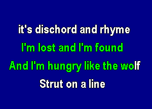 it's dischord and rhyme

I'm lost and I'm found
And I'm hungry like the wolf
Strut on a line