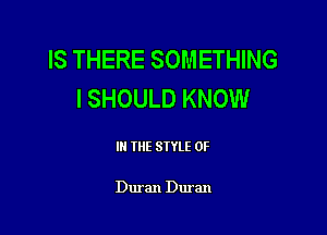 IS THERE SOMETHING
I SHOULD KNOW

I THE STYLE 0F

Duran Duran