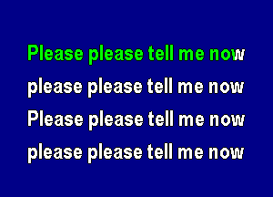 Please please tell me now
please please tell me now
Please please tell me now
please please tell me now