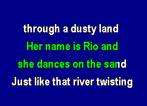 through a dusty land
Her name is Rio and
she dances on the sand

Just like that river twisting