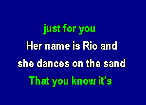 just for you

Her name is Rio and
she dances on the sand
That you know it's