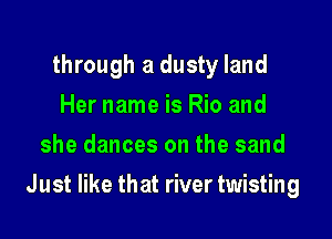 through a dusty land
Her name is Rio and
she dances on the sand

Just like that river twisting