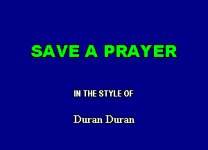 SAVE A PRAYER

III THE SIYLE 0F

Duran Duran