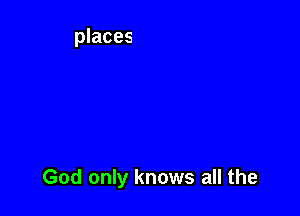 God only knows all the
