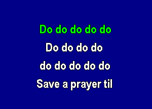Do do do do do
Do do do do
do do do do do

Save a prayer til