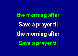 the morning after
Save a prayer til

the morning after

Save a prayer til