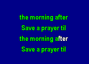 the morning after
Save a prayer til

the morning after

Save a prayer til
