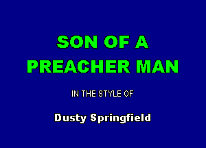 SON OIF A
PREACHER MAN

IN THE STYLE 0F

Dusty Springfield