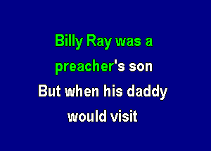 Billy Ray was a
preacher's son

But when his daddy
would visit