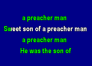 a preacher man

Sweet son of a preacher man

a preacher man
He was the son of