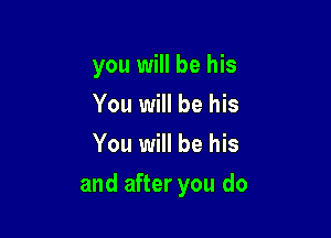 you will be his
You will be his
You will be his

and after you do