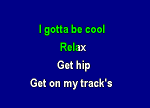 I gotta be cool
Relax
Get hip

Get on mytrack's