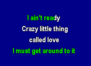 I ain't ready

Crazy little thing

called love
I must get around to it