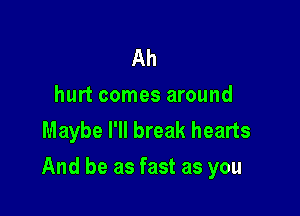 Ah

hurt comes around
Maybe I'll break hearts

And be as fast as you