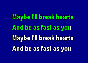 Maybe I'll break hearts
And be as fast as you
Maybe I'll break hearts

And be as fast as you