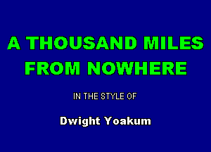 A THOUSAND MIIILES
FROM NOWHERE

IN THE STYLE 0F

Dwight Yoakum