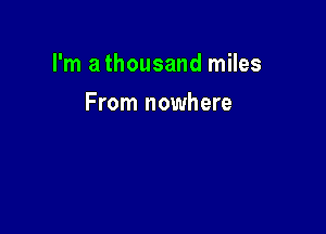 I'm a thousand miles

From nowhere