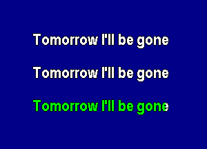 Tomorrow I'll be gone

Tomorrow I'll be gone

Tomorrow I'll be gone