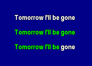 Tomorrow I'll be gone

Tomorrow I'll be gone

Tomorrow I'll be gone
