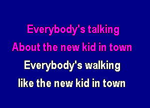 Everybody's walking

like the new kid in town