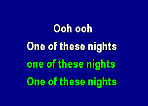 Ooh ooh
One of these nights
one of these nights

One of these nights