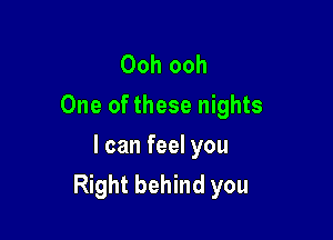 Ooh ooh
One of these nights

I can feel you
Right behind you