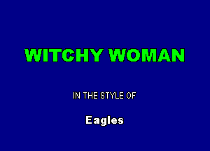 WIITCIHIY WOMAN

IN THE STYLE 0F

Eagles