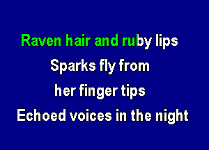 Raven hair and ruby lips
Sparks fly from
heangeers

Echoed voices in the night