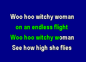 Woo hoo witchy woman
on an endless flight

Woo hoo witchy woman

See how high she flies