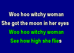 Woo hoo witchy woman
She got the moon in her eyes

Woo hoo witchy woman

See how high she flies