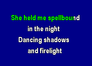 She held me spellbound

in the night
Dancing shadows
and firelight