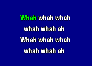 Whah whah whah
whah whah ah

Whah whah whah
whah whah ah
