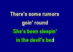 There's some rumors
goin' round

She's been sleepin'
in the devil's bed