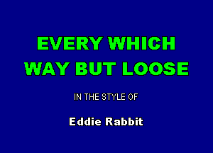 IEVIEIRY WIHHICIHI
WAY BUT LOOSE

IN THE STYLE 0F

Eddie Rabbit