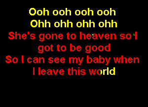 Ooh ooh ooh ooh
Ohh ohh ohh ohh
She's gone to heaven 501
got to be good
So I can see my baby when
I leave this world