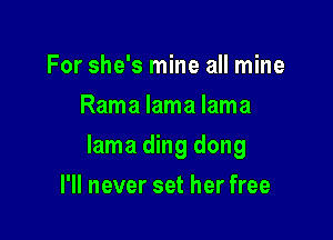 For she's mine all mine
Rama lama lama

lama ding dong

I'll never set her free