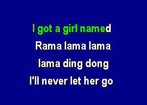 lgot a girl named
Rama lama lama
lama ding dong

I'll never let her go
