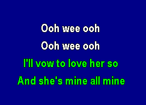 Ooh wee ooh
Ooh wee ooh
I'll vow to love her so

And she's mine all mine