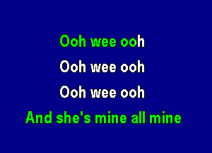 Ooh wee ooh
Ooh wee ooh
Ooh wee ooh

And she's mine all mine