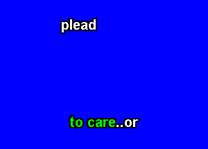 to care..or