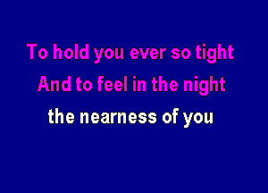 the nearness of you