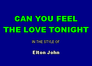 CAN YOU IFEEIL
'ITIHIE ILOVE TONIIGIHI'IT

IN THE STYLE 0F

Elton John