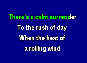 There's a calm surrender

To the rush of day

When the heat of
a rolling wind