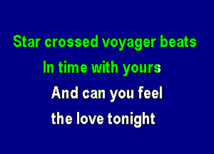 Star crossed voyager beats
In time with yours
And can you feel

the love tonight