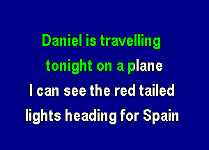 Daniel is travelling
tonight on a plane
I can see the red tailed

lights heading for Spain