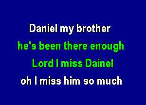Daniel my brother

he's been there enough

Lord I miss Dainel
oh I miss him so much